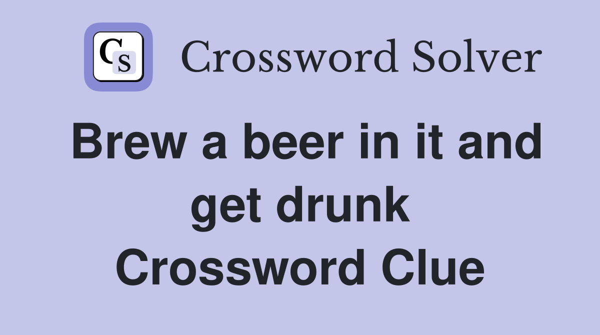 Brew a beer in it and get drunk Crossword Clue Answers Crossword Solver